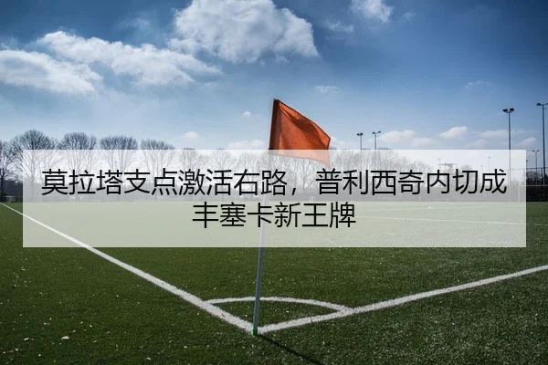 莫拉塔支点激活右路，普利西奇内切成丰塞卡新王牌